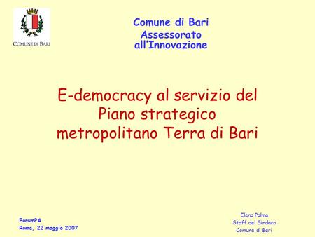 ForumPA Roma, 22 maggio 2007 Elena Palma Staff del Sindaco Comune di Bari Assessorato all’Innovazione E-democracy al servizio del Piano strategico metropolitano.