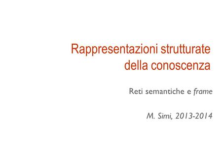 Rappresentazioni strutturate della conoscenza Reti semantiche e frame M. Simi, 2013-2014.