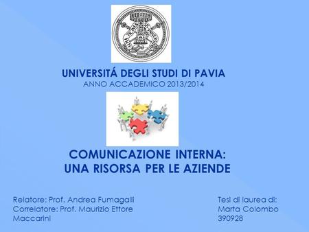 UNIVERSITÁ DEGLI STUDI DI PAVIA ANNO ACCADEMICO 2013/2014 COMUNICAZIONE INTERNA: UNA RISORSA PER LE AZIENDE Relatore: Prof. Andrea Fumagalli Correlatore: