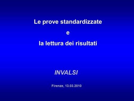 Le prove standardizzate e la lettura dei risultati INVALSI Firenze, 13.03.2010.