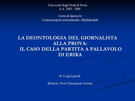 Università degli Studi di Pavia A.A. 2005- 2006 Corso di laurea in: Comunicazione interculturale e Multimediale LA DEONTOLOGIA DEL GIORNALISTA ALLA PROVA: