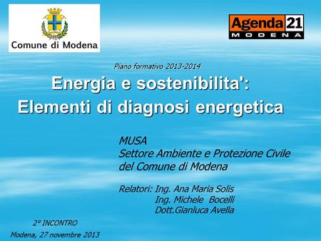 MUSA Settore Ambiente e Protezione Civile del Comune di Modena Relatori: Ing. Ana Maria Solis Ing. Michele Bocelli Dott.Gianluca Avella Energia e sostenibilita':