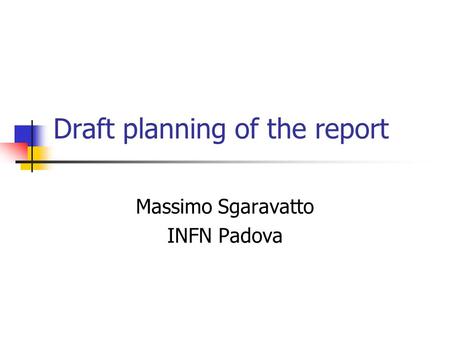Draft planning of the report Massimo Sgaravatto INFN Padova.