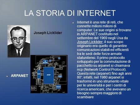 LA STORIA DI INTERNET Internet è una rete di reti, che connette milioni milioni di computer. Le sue origini si trovano in ARPANET costituito nel settembre.