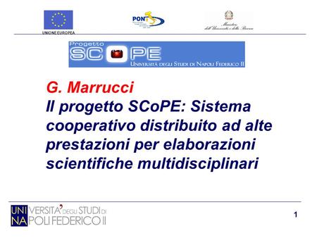 1 G. Marrucci Il progetto SCoPE: Sistema cooperativo distribuito ad alte prestazioni per elaborazioni scientifiche multidisciplinari UNIONE EUROPEA.