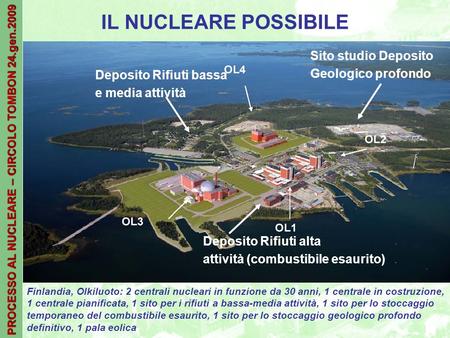 PROCESSO AL NUCLEARE – CIRCOLO TOMBON 24.gen.2009 IL NUCLEARE POSSIBILE Finlandia, Olkiluoto: 2 centrali nucleari in funzione da 30 anni, 1 centrale in.