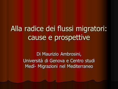 Alla radice dei flussi migratori: cause e prospettive Di Maurizio Ambrosini, Università di Genova e Centro studi Medì- Migrazioni nel Mediterraneo.