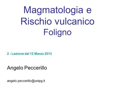 Magmatologia e Rischio vulcanico Foligno Angelo Peccerillo 2 - Lezione del 12 Marzo 2013.