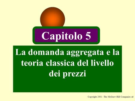 Copyright 2001 - The McGraw-Hill Companies srl La domanda aggregata e la teoria classica del livello dei prezzi Capitolo 5.