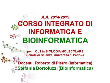 A.A. 2014-2015 CORSO INTEGRATO DI INFORMATICA E BIOINFORMATICA per il CLT in BIOLOGIA MOLECOLARE Scuola di Scienze, Università di Padova Docenti: Roberto.