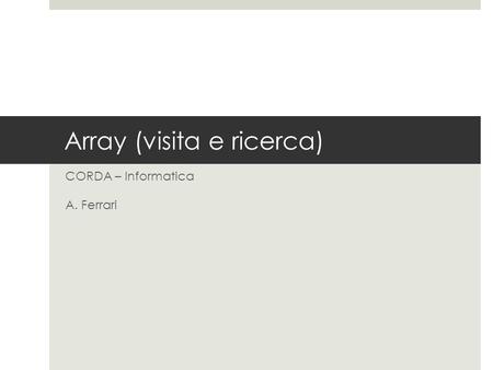 Array (visita e ricerca) CORDA – Informatica A. Ferrari.