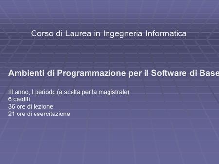 Corso di Laurea in Ingegneria Informatica Ambienti di Programmazione per il Software di Base III anno, I periodo (a scelta per la magistrale) 6 crediti.