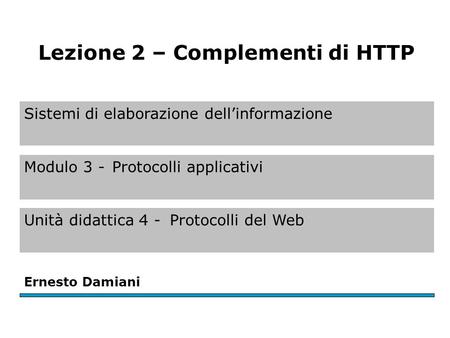 Sistemi di elaborazione dell’informazione Modulo 3 -Protocolli applicativi Unità didattica 4 -Protocolli del Web Ernesto Damiani Lezione 2 – Complementi.