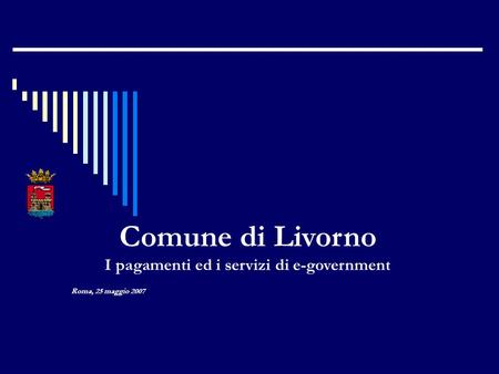 Roma, 25 maggio 2007 Comune di Livorno I pagamenti ed i servizi di e-government.