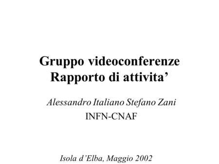 Gruppo videoconferenze Rapporto di attivita’ Alessandro Italiano Stefano Zani INFN-CNAF Isola d’Elba, Maggio 2002.