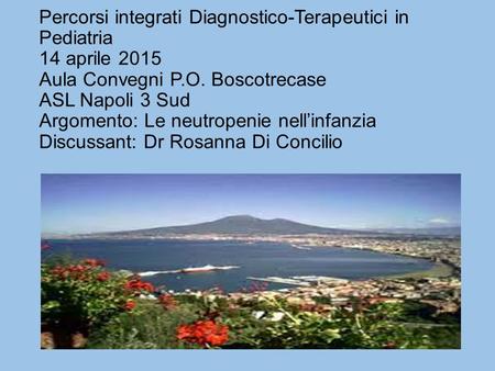 Percorsi integrati Diagnostico-Terapeutici in Pediatria 14 aprile 2015 Aula Convegni P.O. Boscotrecase ASL Napoli 3 Sud Argomento: Le neutropenie nell’infanzia.
