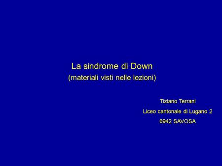 La sindrome di Down (materiali visti nelle lezioni) Tiziano Terrani Liceo cantonale di Lugano 2 6942 SAVOSA.