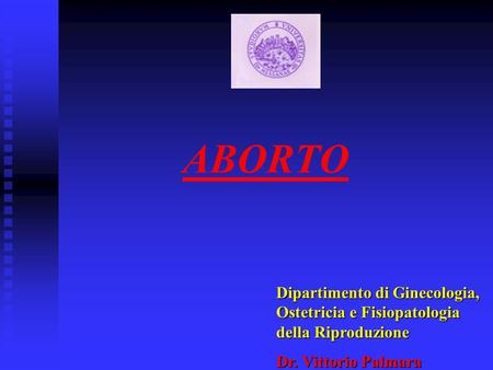 ABORTO Dipartimento di Ginecologia, Ostetricia e Fisiopatologia della Riproduzione Dr. Vittorio Palmara.