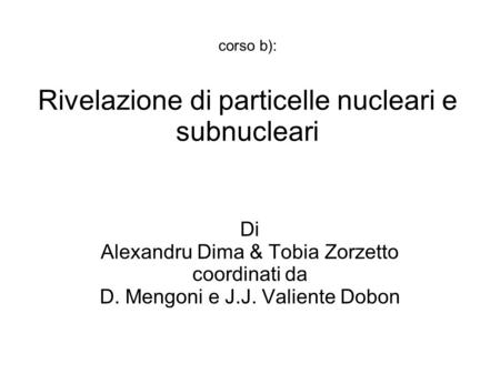 Corso b): Rivelazione di particelle nucleari e subnucleari Di Alexandru Dima & Tobia Zorzetto coordinati da D. Mengoni e J.J. Valiente Dobon.
