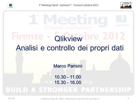 1° Meeting Clienti myDonor® - Firenze 5 ottobre 2012 Qlikview Analisi e controllo dei propri dati Marco Parisini 10.30 - 11.00 15.30 - 16.00 apr-15 myDonor.