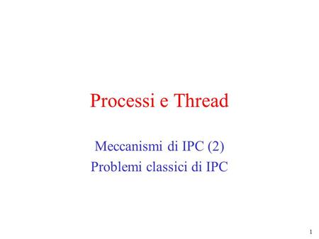 1 Processi e Thread Meccanismi di IPC (2) Problemi classici di IPC.