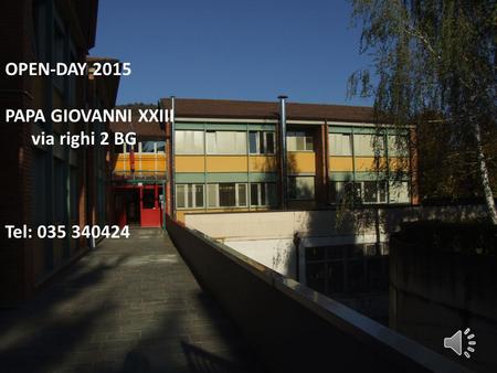 OPEN-DAY 2015 PAPA GIOVANNI XXIII via righi 2 BG Tel: 035 340424.