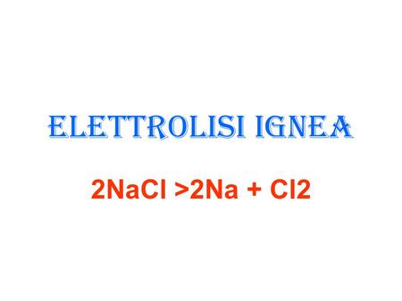 Elettrolisi ignea 2NaCl >2Na + Cl2.