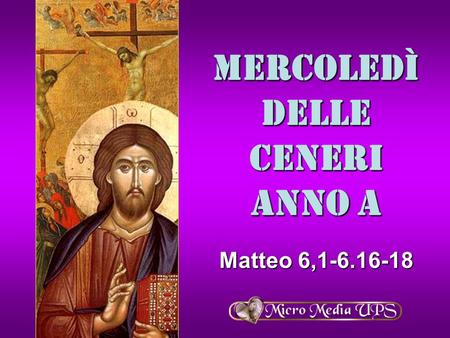 Mercoledì delle Ceneri ANNO A Matteo 6,1-6.16-18.