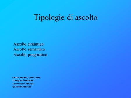 Tipologie di ascolto Corso SILSIS 2002-2003 Sostegno I semestre Laboratorio Musica Giovanni Mocchi Ascolto sintattico Ascolto semantico Ascolto pragmatico.