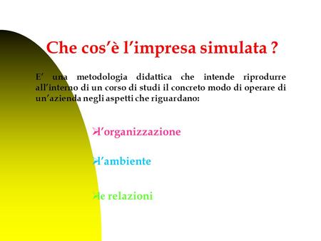 E’ una metodologia didattica che intende riprodurre all’interno di un corso di studi il concreto modo di operare di un’azienda negli aspetti che riguardano: