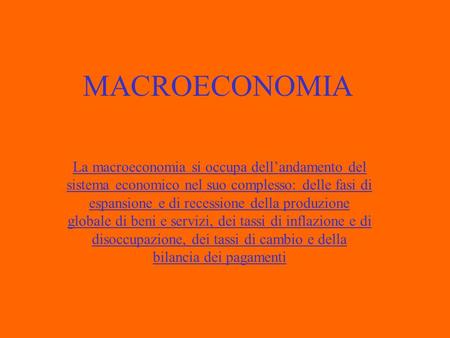 MACROECONOMIA La macroeconomia si occupa dell’andamento del sistema economico nel suo complesso: delle fasi di espansione e di recessione della produzione.