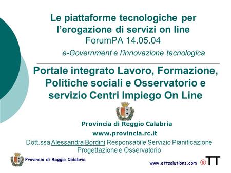 Www.ettsolutions.com Provincia di Reggio Calabria Le piattaforme tecnologiche per l’erogazione di servizi on line ForumPA 14.05.04 e-Government e l'innovazione.
