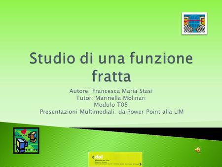 Autore: Francesca Maria Stasi Tutor: Marinella Molinari Modulo T05 Presentazioni Multimediali: da Power Point alla LIM.