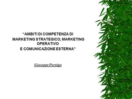 “AMBITI DI COMPETENZA DI MARKETING STRATEGICO, MARKETING OPERATIVO E COMUNICAZIONE ESTERNA” Giuseppe Pernigo.
