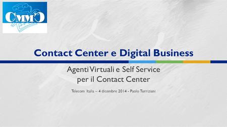 Contact Center e Digital Business Agenti Virtuali e Self Service per il Contact Center Telecom Italia – 4 dicembre 2014 - Paolo Turriziani.