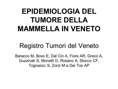 EPIDEMIOLOGIA DEL TUMORE DELLA MAMMELLA IN VENETO Registro Tumori del Veneto 	 Baracco M, Bovo E, Dal Cin A, Fiore AR, Greco A, Guzzinati S, Monetti.
