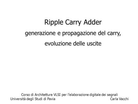 1 Ripple Carry Adder generazione e propagazione del carry, evoluzione delle uscite Corso di Architetture VLSI per l’elaborazione digitale dei segnali Università.