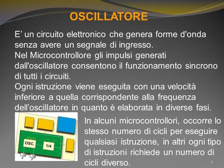 OSCILLATORE E’ un circuito elettronico che genera forme d'onda senza avere un segnale di ingresso. Nel Microcontrollore gli impulsi generati dall'oscillatore.