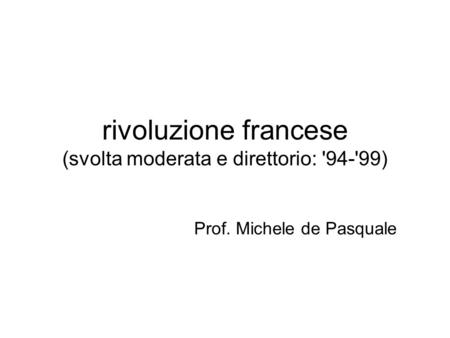 Rivoluzione francese (svolta moderata e direttorio: '94-'99) Prof. Michele de Pasquale.