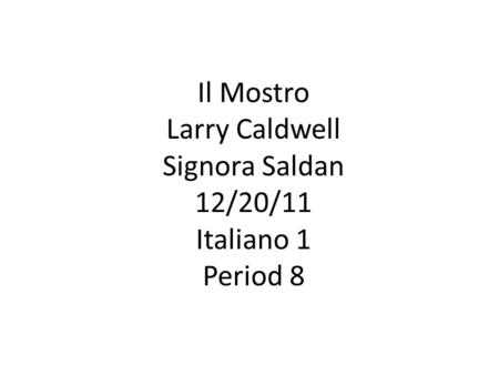 Il Mostro Larry Caldwell Signora Saldan 12/20/11 Italiano 1 Period 8.