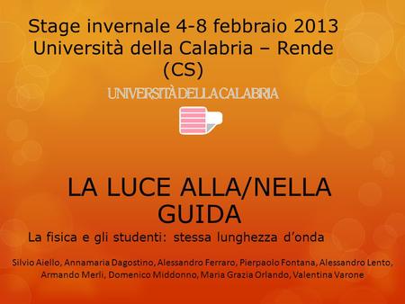 Stage invernale 4-8 febbraio 2013 Università della Calabria – Rende (CS) LA LUCE ALLA/NELLA GUIDA La fisica e gli studenti: stessa lunghezza d’onda Silvio.