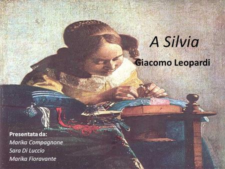 A Silvia Giacomo Leopardi Presentata da: Marika Compagnone