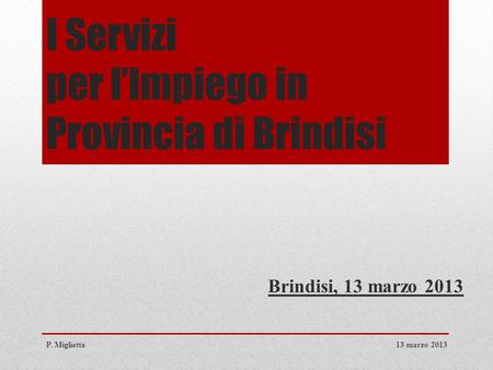 I Servizi per l’Impiego in Provincia di Brindisi Brindisi, 13 marzo 2013 13 marzo 2013P. Miglietta.