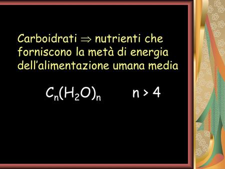 C n (H 2 O) n n > 4 Carboidrati  nutrienti che forniscono la metà di energia dell’alimentazione umana media.