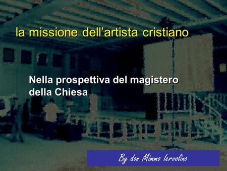 La missione dell’artista cristiano Nella prospettiva del magistero della Chiesa By don Mimmo Iervolino.