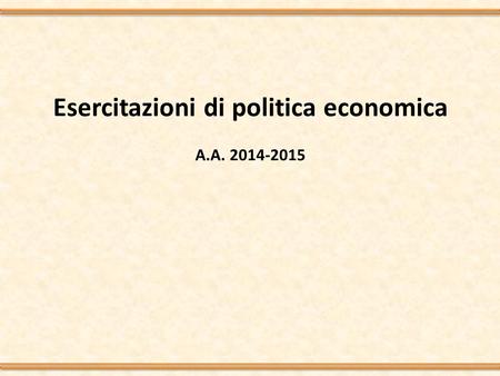 Esercitazioni di politica economica A.A. 2014-2015.