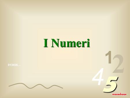 013456… 1 2 4 5 I Numeri I numeri che noi scriviamo sono algoritmi (1, 2, 3, 4, etc) chiamati algoritmi arabi per distinguerli dagli algoritmi romani.