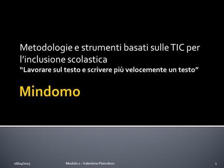 Metodologie e strumenti basati sulle TIC per l’inclusione scolastica “Lavorare sul testo e scrivere più velocemente un testo” 16/04/2015Modulo 1 – Valentino.