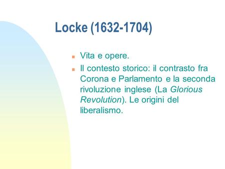 Locke (1632-1704) Vita e opere. Il contesto storico: il contrasto fra Corona e Parlamento e la seconda rivoluzione inglese (La Glorious Revolution). Le.