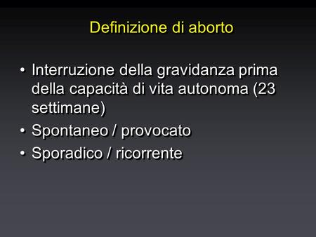 Definizione di aborto Interruzione della gravidanza prima della capacità di vita autonoma (23 settimane)Interruzione della gravidanza prima della capacità.